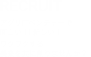 RECRUIT－アグリITベンチャーで面白い！！新しい！　ワクワクする農業を共に創りませんか？